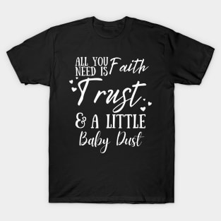 All You Need Is Faith Trust & A little Baby Dust, IVF, IUI Procedure day T-Shirt